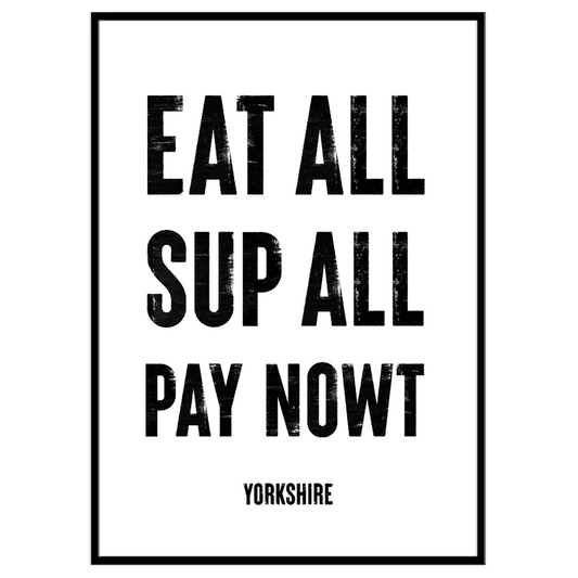 Eat All, Sup All, Pay Nowt - Print