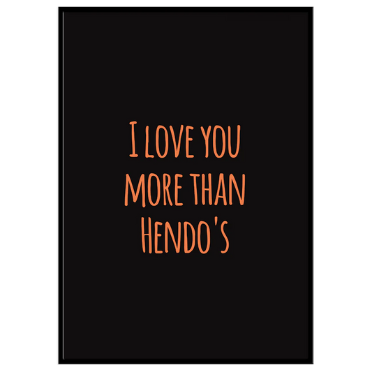 I Love You More Than Hendo's - A4 Print