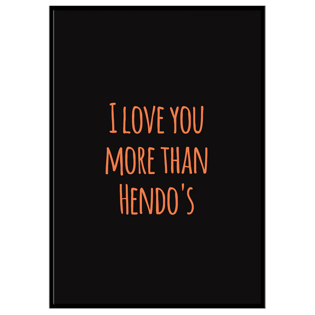 I Love You More Than Hendo's - A4 Print